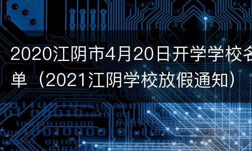 2020江阴市4月20日开学学校名单（2021江阴学校放假通知）