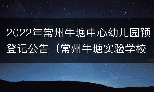2022年常州牛塘中心幼儿园预登记公告（常州牛塘实验学校）