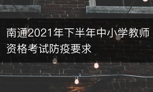 南通2021年下半年中小学教师资格考试防疫要求