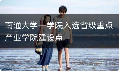 南通大学一学院入选省级重点产业学院建设点