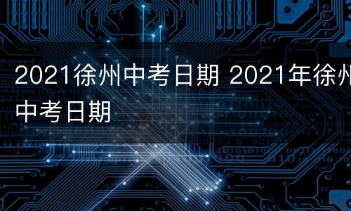 2021徐州中考日期 2021年徐州中考日期