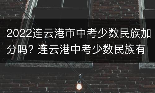 2022连云港市中考少数民族加分吗? 连云港中考少数民族有加分吗