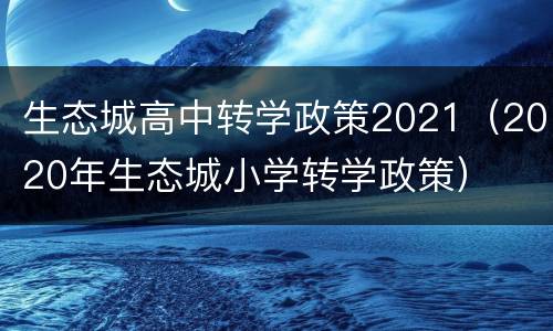生态城高中转学政策2021（2020年生态城小学转学政策）