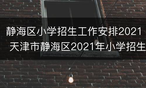 静海区小学招生工作安排2021 天津市静海区2021年小学招生