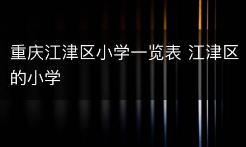 重庆江津区小学一览表 江津区的小学