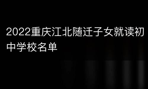 2022重庆江北随迁子女就读初中学校名单
