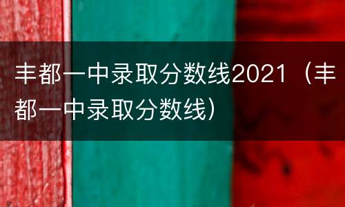 丰都一中录取分数线2021（丰都一中录取分数线）