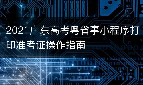 2021广东高考粤省事小程序打印准考证操作指南