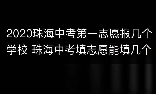 2020珠海中考第一志愿报几个学校 珠海中考填志愿能填几个
