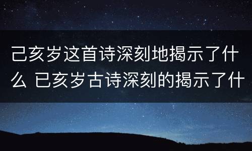 己亥岁这首诗深刻地揭示了什么 已亥岁古诗深刻的揭示了什么