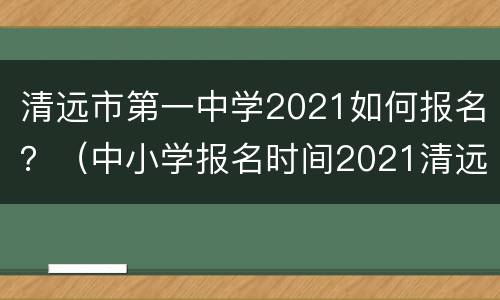 清远市第一中学2021如何报名？（中小学报名时间2021清远）