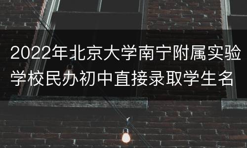 2022年北京大学南宁附属实验学校民办初中直接录取学生名单