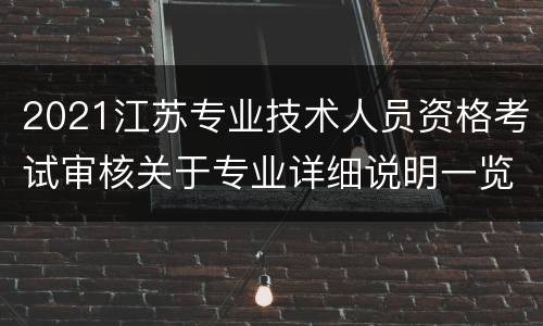 2021江苏专业技术人员资格考试审核关于专业详细说明一览