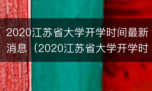 2020江苏省大学开学时间最新消息（2020江苏省大学开学时间最新消息公布）