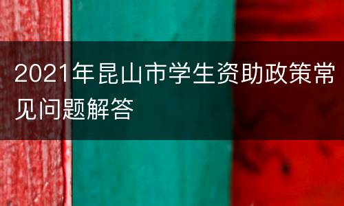 2021年昆山市学生资助政策常见问题解答
