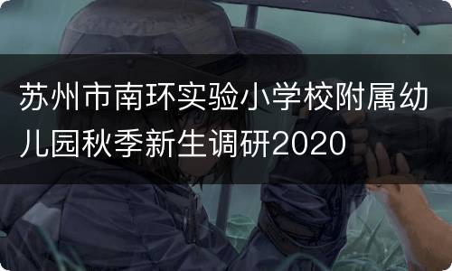 苏州市南环实验小学校附属幼儿园秋季新生调研2020