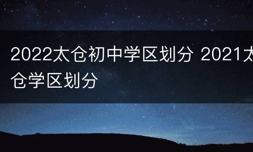 2022太仓初中学区划分 2021太仓学区划分