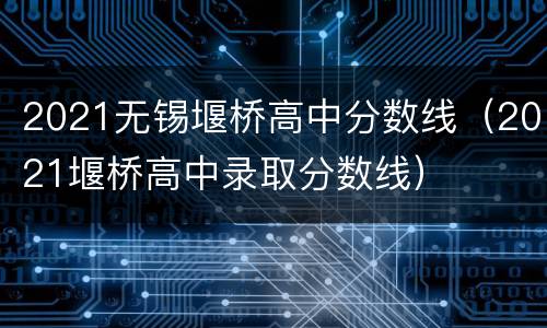 2021无锡堰桥高中分数线（2021堰桥高中录取分数线）
