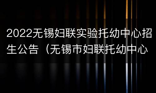 2022无锡妇联实验托幼中心招生公告（无锡市妇联托幼中心）