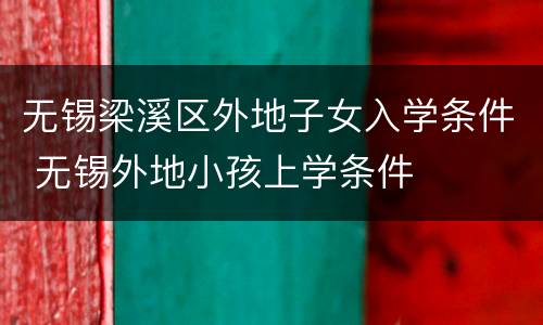 无锡梁溪区外地子女入学条件 无锡外地小孩上学条件
