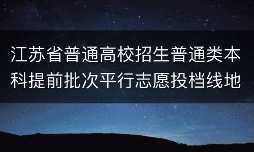 江苏省普通高校招生普通类本科提前批次平行志愿投档线地方专项