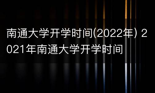 南通大学开学时间(2022年) 2021年南通大学开学时间