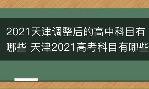 2021天津调整后的高中科目有哪些 天津2021高考科目有哪些