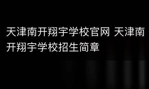 天津南开翔宇学校官网 天津南开翔宇学校招生简章