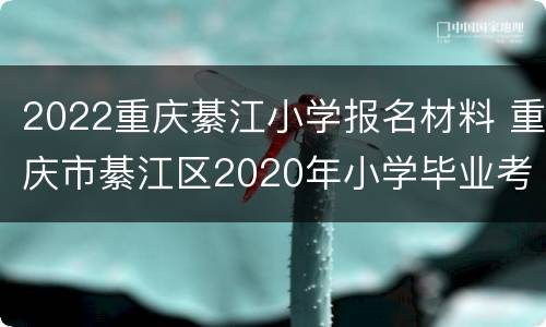 2022重庆綦江小学报名材料 重庆市綦江区2020年小学毕业考试