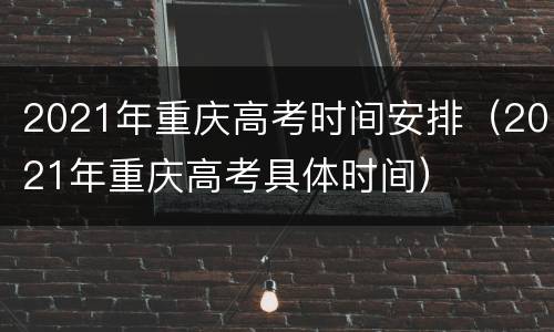 2021年重庆高考时间安排（2021年重庆高考具体时间）