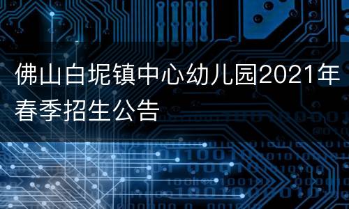 佛山白坭镇中心幼儿园2021年春季招生公告
