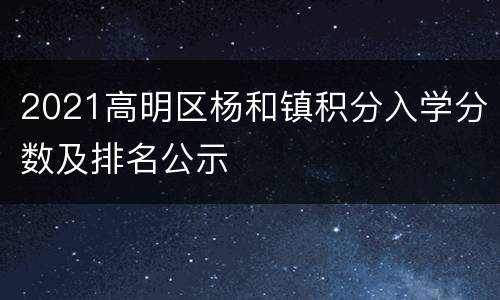 2021高明区杨和镇积分入学分数及排名公示