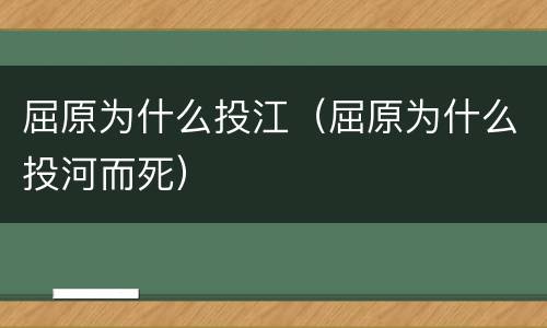 屈原为什么投江（屈原为什么投河而死）