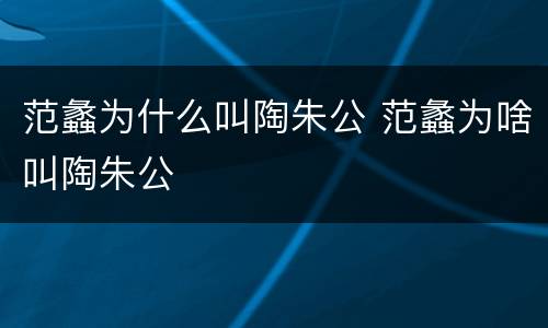 范蠡为什么叫陶朱公 范蠡为啥叫陶朱公