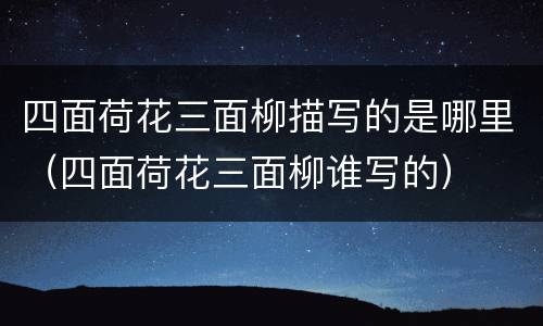 四面荷花三面柳描写的是哪里（四面荷花三面柳谁写的）
