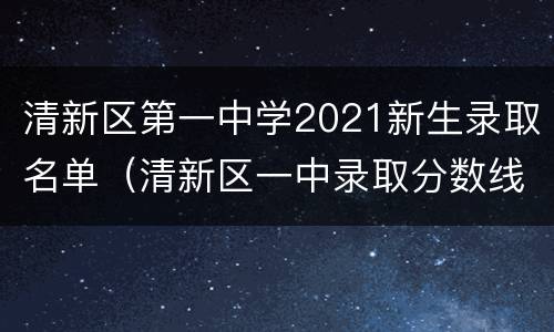 清新区第一中学2021新生录取名单（清新区一中录取分数线2020）