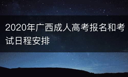 2020年广西成人高考报名和考试日程安排