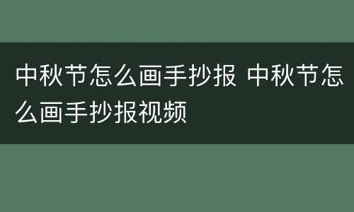 中秋节怎么画手抄报 中秋节怎么画手抄报视频