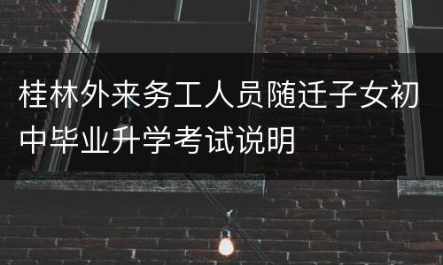 桂林外来务工人员随迁子女初中毕业升学考试说明