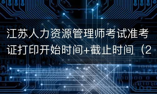 江苏人力资源管理师考试准考证打印开始时间+截止时间（2021）