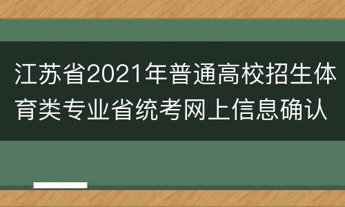 江苏省2021年普通高校招生体育类专业省统考网上信息确认须知
