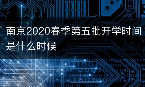 南京2020春季第五批开学时间是什么时候