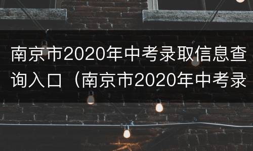 南京市2020年中考录取信息查询入口（南京市2020年中考录取信息查询入口官网）