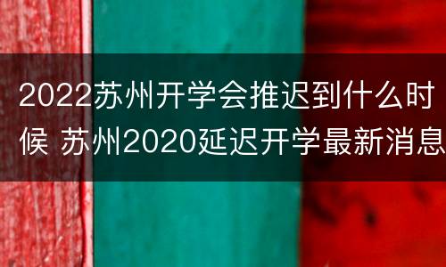 2022苏州开学会推迟到什么时候 苏州2020延迟开学最新消息