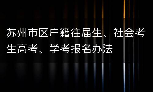 苏州市区户籍往届生、社会考生高考、学考报名办法