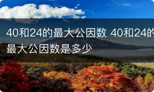 40和24的最大公因数 40和24的最大公因数是多少