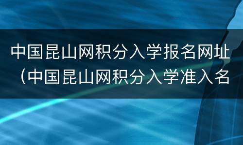 中国昆山网积分入学报名网址（中国昆山网积分入学准入名单）