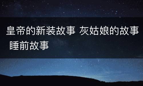 皇帝的新装故事 灰姑娘的故事 睡前故事