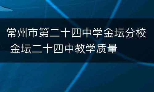 常州市第二十四中学金坛分校 金坛二十四中教学质量