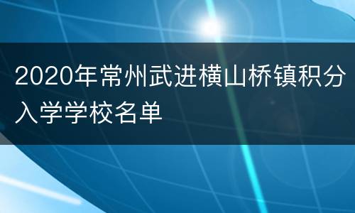 2020年常州武进横山桥镇积分入学学校名单